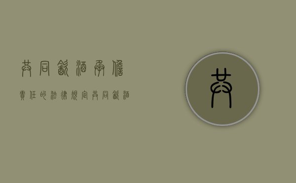 共同饮酒承担责任的法律规定(共同饮酒人的法律规定) 共同饮酒承担责任的法律规定(共同饮酒人的法律规定)