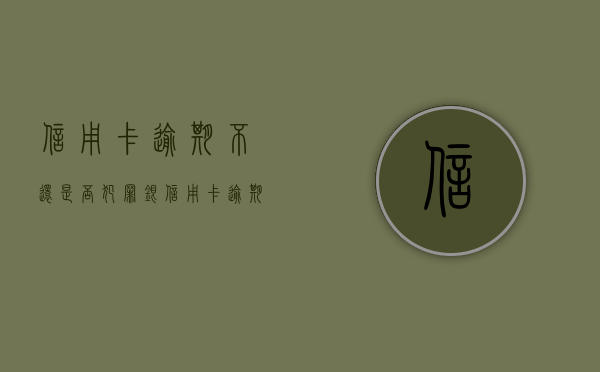 信用卡逾期不还是否犯罪？（银信用卡逾期了我不知道怎么办）