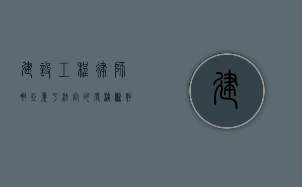 建设工程律师 哪些属于法定的废标条件（建筑工程废标的情况有哪些）