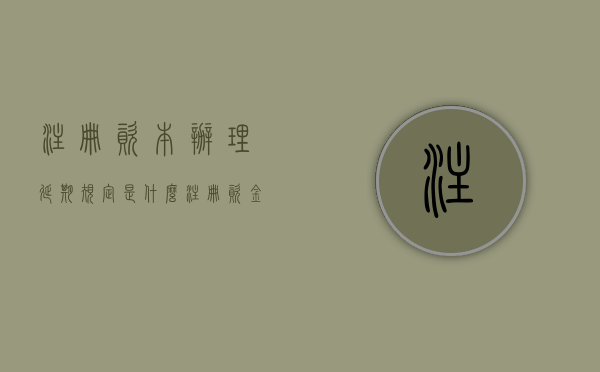 注册资本办理延期规定是什么？（注册资金延长什么意思）