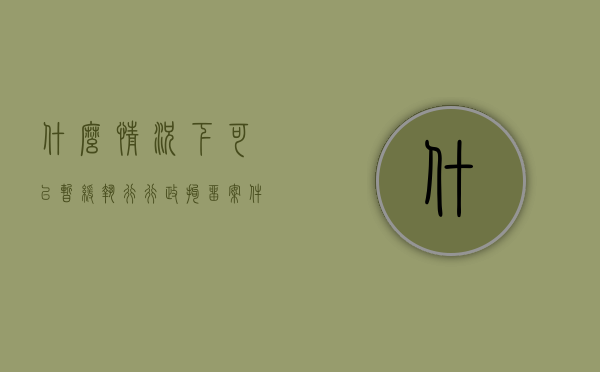 什么情况下可以暂缓执行行政拘留案件的执行（可以提出暂缓执行行政拘留的申请的条件是）