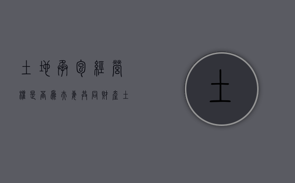 土地承包经营权是否为夫妻共同财产（土地承包经营权承包人只能是农民吗）
