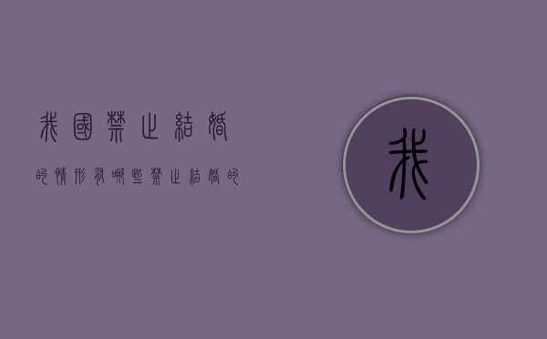 我国禁止结婚的情形有哪些（禁止结婚的情况有哪些）