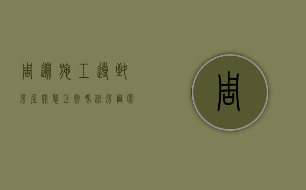 周边施工导致房屋开裂正常吗（住房周围施工）