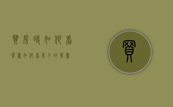 买房时如何看质量（如何看房子的质量）