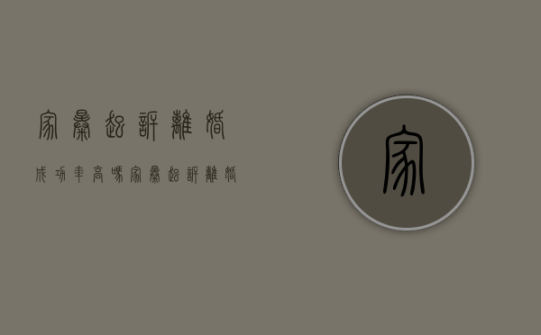 家暴起诉离婚成功率高吗（家暴起诉离婚流程和费用）