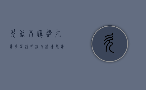 欠钱不还律师费多少钱（欠钱不还律师费谁出）