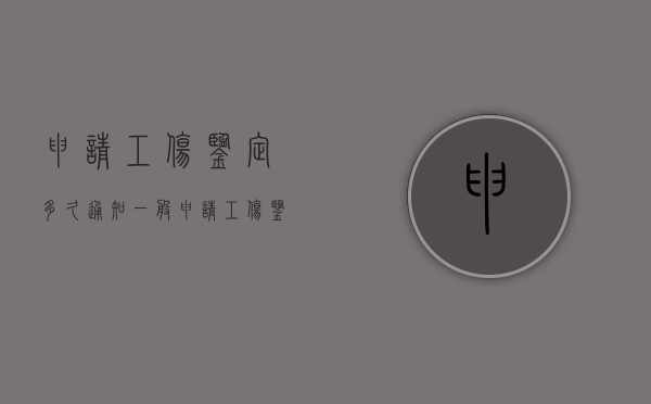 申请工伤鉴定多久通知（一般申请工伤鉴定多久下来）
