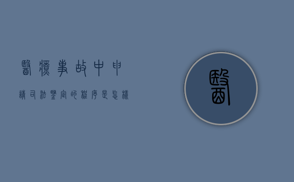 医疗事故中申请司法鉴定的程序是怎样的（医疗事故司法鉴定费用标准）