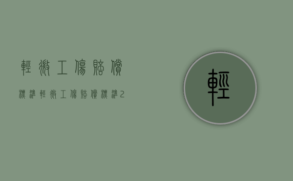 轻微工伤赔偿标准（轻微工伤赔偿标准2024最新标准）