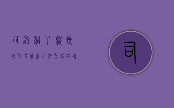 司法过了就是律师吗？解析司法考试与律师职业的关系