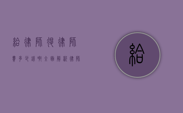 给律师退律师费多少钱啊？全面解析律师费退还问题