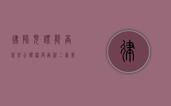 律师见证能否代替公证？深度剖析二者差异与适用场景