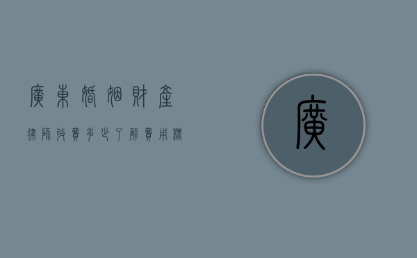 广东婚姻财产律师收费多少？了解费用标准与影响因素