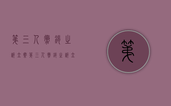 第三人撤销之诉立案（第三人撤销之诉立案后多久能开庭）