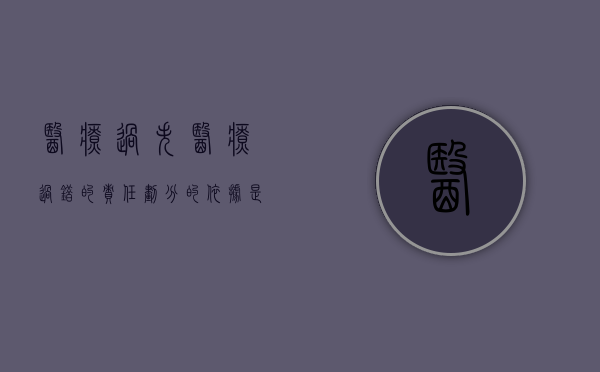 医疗过失医疗过错的责任划分的依据是什么（医疗过失行为在医疗事故中的责任程度）