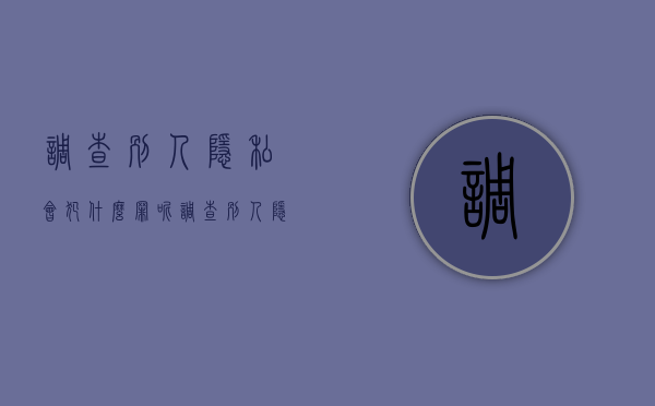 调查别人隐私会犯什么罪呢（调查别人隐私会犯什么罪名）
