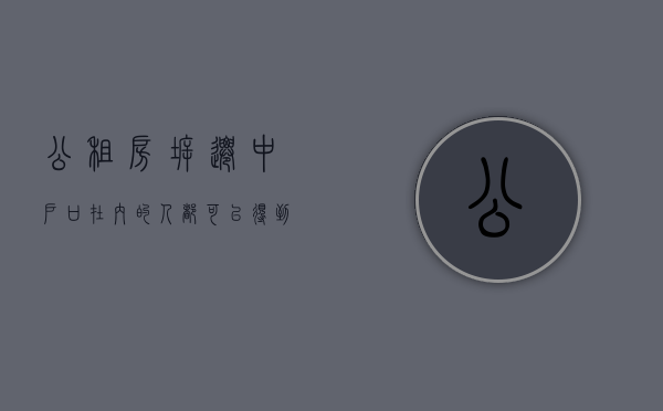公租房拆迁中,户口在内的人都可以得到补偿吗（公租房拆迁中,户口在内的人都可以得到补偿吗）