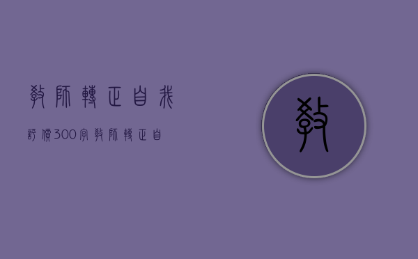 教师转正自我评价300字（教师转正自我鉴定范文200字）