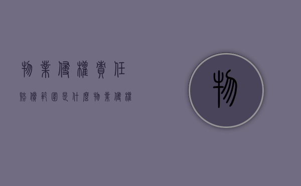物业侵权责任赔偿范围是什么？（物业 侵权责任 赔偿范围）