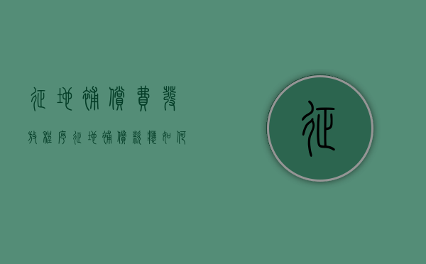 征地补偿费发放程序（征地补偿款应如何分配?）