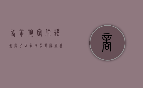 商业秘密保护期限多少年内（商业秘密保护条件）