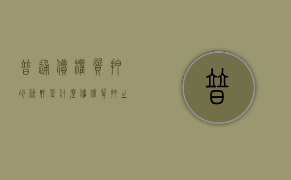 普通债权质押的条件是什么（债权质押生效条件）