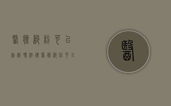 医疗纠纷可以起诉吗法律（医疗纠纷可以报案吗）