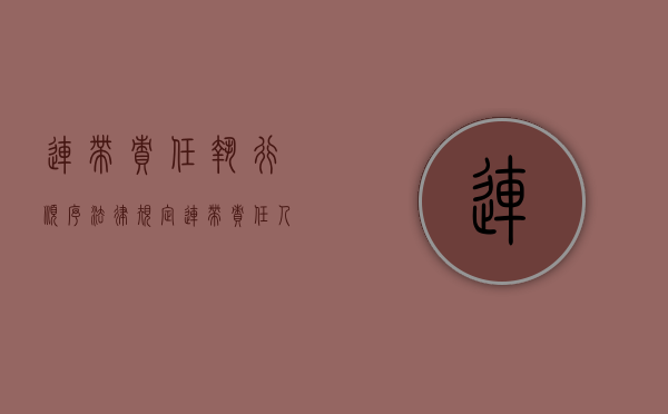 连带责任执行顺序法律规定（连带责任人的执行）