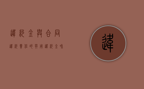 违约金与合同违约责任的并用（违约金和违约损失是一回事吗）