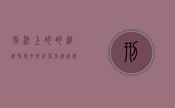 刑法上的的追诉时效如何计算（刑法追诉时效如何起算）