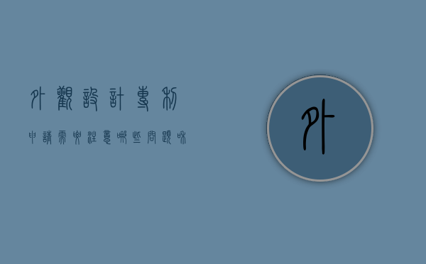 外观设计专利申请需要注意哪些问题和问题呢英语（外观设计专利申请简要说明）