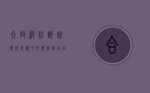 合同纠纷诉讼案件是属于什么案件？（合同纠纷案件怎么处理）