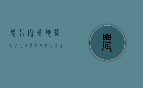 农村宅基地批复多久内有效（农村宅基地批复需要多少费用）