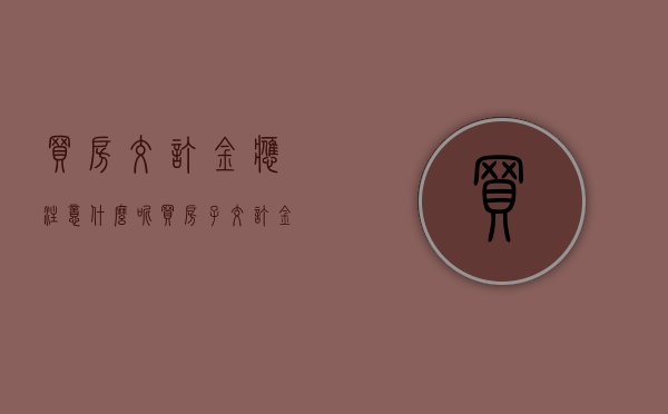 买房交订金应注意什么呢（买房子交订金需要向商家要什么证明）