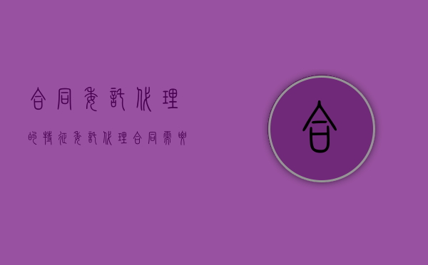 合同委托代理的特征（委托代理合同需要注意哪些问题）