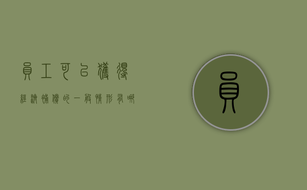 员工可以获得经济补偿的一般情形有哪些（员工申请经济补偿金的前提是什么）