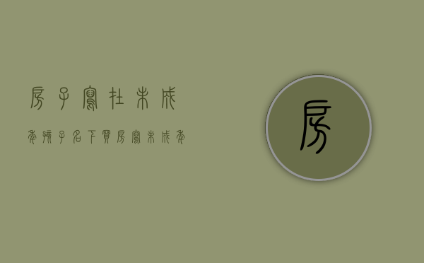 房子写在未成年孩子名下（买房写未成年子女名字属于二套房吗）