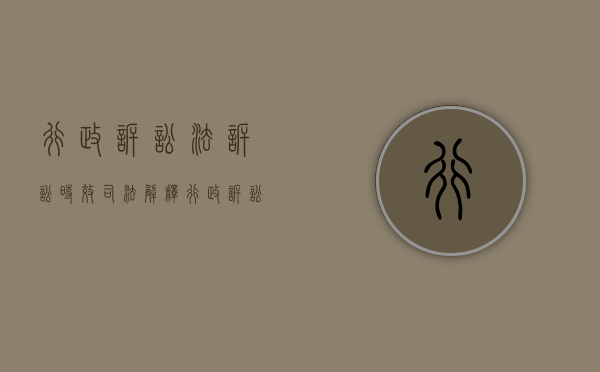 行政诉讼法诉讼时效司法解释（行政诉讼时效解释2018）