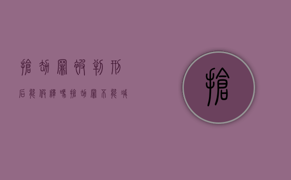 抢劫罪被判刑后能假释吗（抢劫罪不能减刑吗）