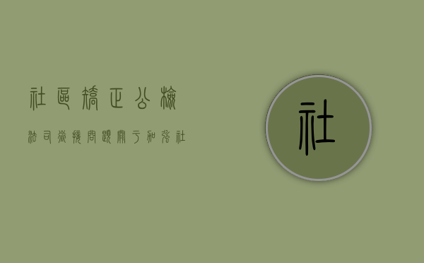 社区矫正公检法司衔接问题（关于加强社区矫正工作衔接配合管理的意见）