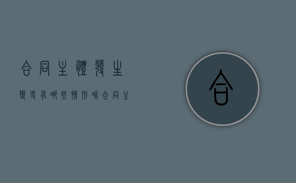 合同主体发生变更有哪些情形呢（合同主体发生变更有哪些情形和后果）