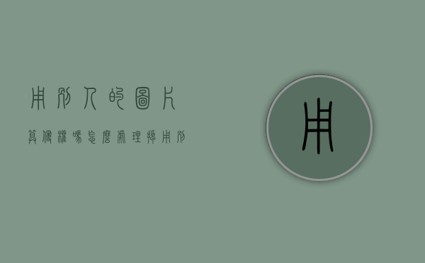 用别人的图片算侵权吗怎么处理掉（用别人的图片属于侵权吗）