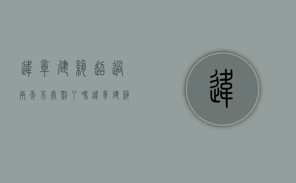 违章建筑超过两年不处罚了吗（违章建筑超过两年是不是不追究了）
