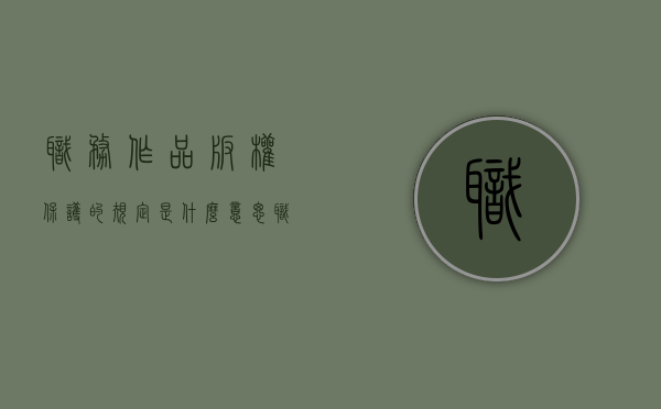职务作品版权保护的规定是什么意思（职务作品版权保护的规定是什么呢）