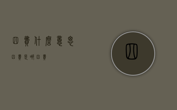 四费什么意思（四费是哪四费）