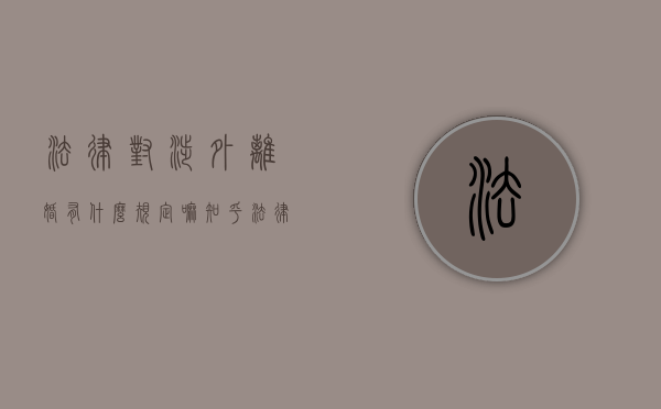 法律对涉外离婚有什么规定嘛知乎（法律对涉外离婚有什么规定）