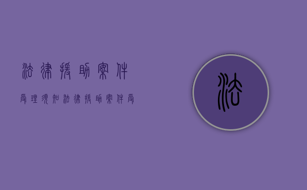 法律援助案件受理须知（法律援助案件受理须知范文）