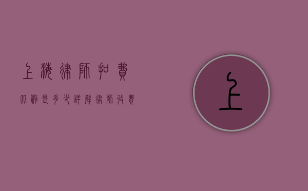 上海律师扣费比例是多少？详解律师收费标准和影响因素