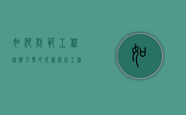 如何防范工程造价引发的欠款纠纷（工程造价风险有哪些内容）